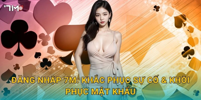Đăng nhập 7M – Bảo mật đa lớp và mẹo xử lý lỗi đăng nhập nhanh 3 Đăng nhập 7M: khắc phục sự cố & khôi phục mật khẩu