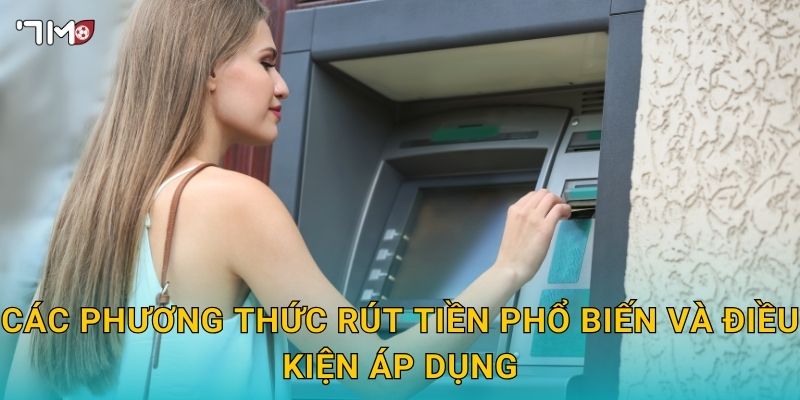 Rút tiền 7M – Hướng dẫn nhanh, an toàn và xử lý sự cố hiệu quả 2 Các phương thức rút tiền phổ biến và điều kiện áp dụng