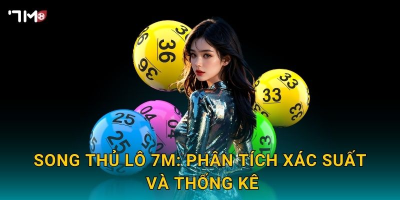 Song thủ lô 7M – Mẹo đánh hai số tăng cơ hội thắng 3 Song thủ lô 7M: phân tích xác suất và thống kê