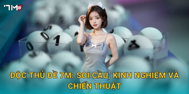 Độc thủ đề 7M – Bí quyết chọn 1 số duy nhất trúng lớn 3 Độc thủ đề 7M: soi cầu, kinh nghiệm và chiến thuật