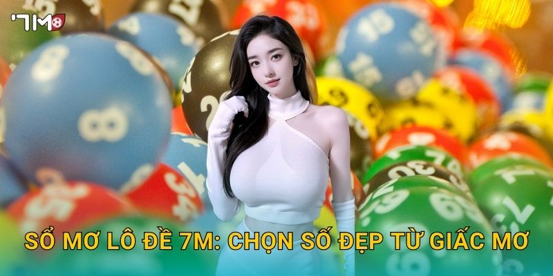 Sổ mơ lô đề 7M – Giải mã giấc mơ, tìm số may mắn cực chuẩn 3 Sổ mơ lô đề 7M: chọn số đẹp từ giấc mơ